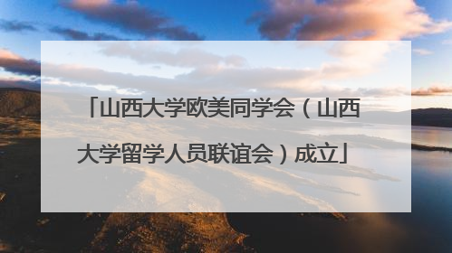山西大学欧美同学会（山西大学留学人员联谊会）成立
