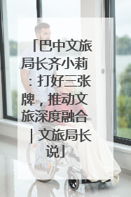 巴中文旅局长齐小莉：打好三张牌，推动文旅深度融合｜文旅局长说