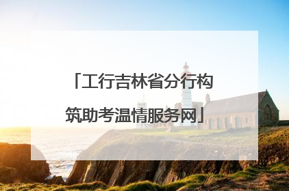 工行吉林省分行构筑助考温情服务网