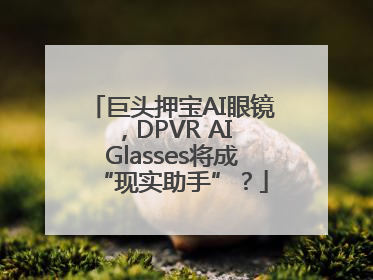 巨头押宝AI眼镜，DPVR AI Glasses将成“现实助手”？