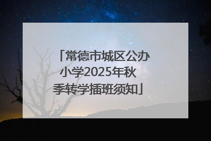 常德市城区公办小学2025年秋季转学插班须知
