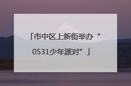 市中区上新街举办“0531少年派对”