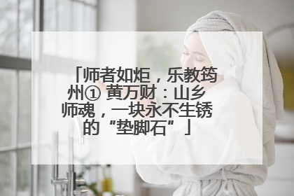 师者如炬，乐教筠州① 黄万财：山乡师魂，一块永不生锈的“垫脚石”