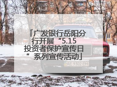 广发银行岳阳分行开展“5.15投资者保护宣传日”系列宣传活动
