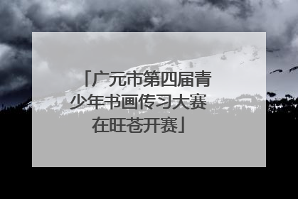 广元市第四届青少年书画传习大赛在旺苍开赛