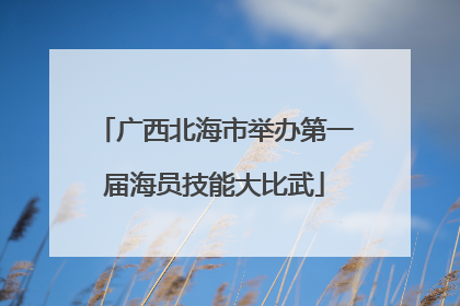 广西北海市举办第一届海员技能大比武