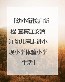 幼小衔接启新程 宜宾江安淯江幼儿园走进小坝小学体验小学生活