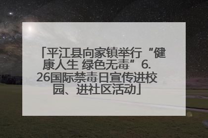 平江县向家镇举行“健康人生 绿色无毒”6.26国际禁毒日宣传进校园、进社区活动