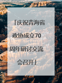 庆祝青海省政协成立70周年研讨交流会召开