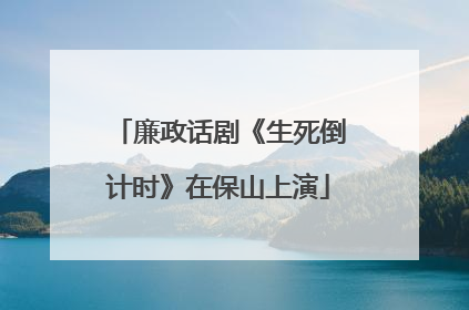 廉政话剧《生死倒计时》在保山上演