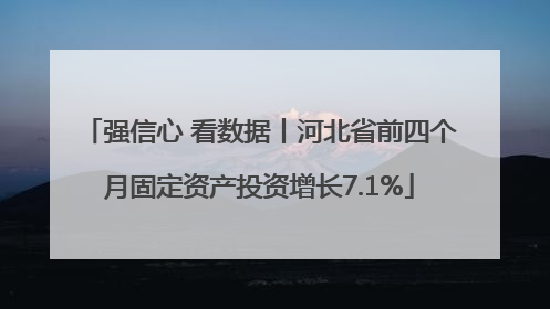 强信心 看数据丨河北省前四个月固定资产投资增长7.1%