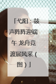 弋阳：鼓声阵阵迎端午 龙舟竞渡展风采（图）