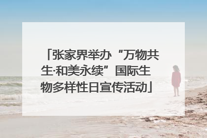 张家界举办“万物共生·和美永续”国际生物多样性日宣传活动