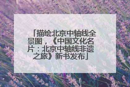 描绘北京中轴线全景图，《中国文化名片：北京中轴线非遗之旅》新书发布