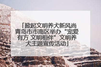 掀起文明养犬新风尚 青岛市市南区举办“宠爱有方 文明相伴”文明养犬主题宣传活动