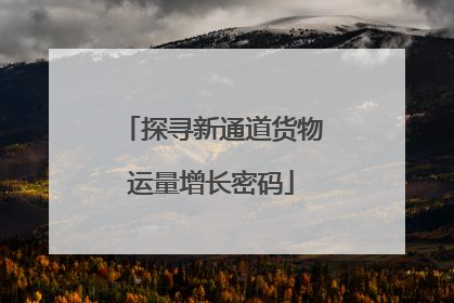 探寻新通道货物运量增长密码