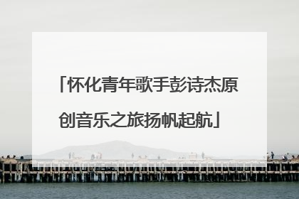 怀化青年歌手彭诗杰原创音乐之旅扬帆起航