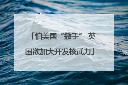 怕美国“撒手” 英国欲加大开发核武力