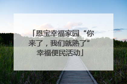 恩宝幸福家园“你来了，我们就熟了” 幸福便民活动