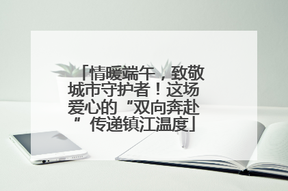 情暖端午，致敬城市守护者！这场爱心的“双向奔赴”传递镇江温度
