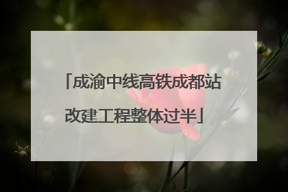 成渝中线高铁成都站改建工程整体过半