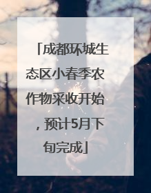 成都环城生态区小春季农作物采收开始，预计5月下旬完成