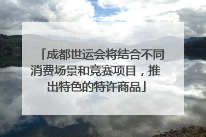 成都世运会将结合不同消费场景和竞赛项目，推出特色的特许商品