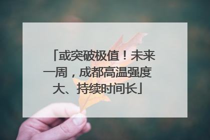 或突破极值！未来一周，成都高温强度大、持续时间长