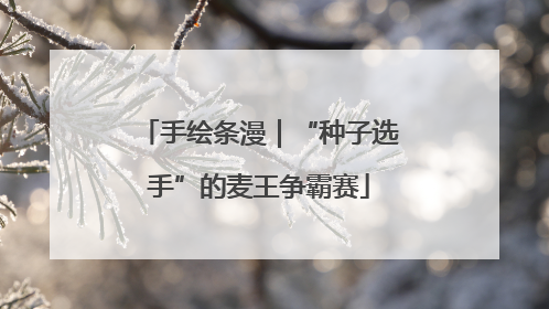 手绘条漫｜“种子选手”的麦王争霸赛
