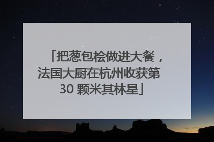 把葱包桧做进大餐，法国大厨在杭州收获第 30 颗米其林星