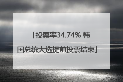 投票率34.74% 韩国总统大选提前投票结束