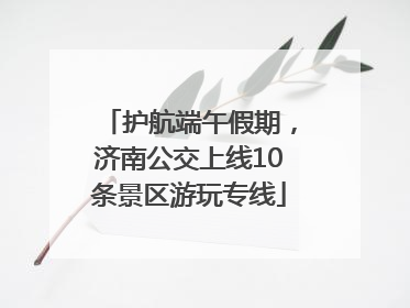 护航端午假期，济南公交上线10条景区游玩专线