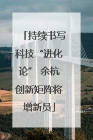 持续书写科技“进化论” 余杭创新矩阵将增新员
