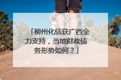 柳州化债获广西全力支持，当地财政债务形势如何？