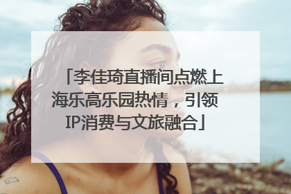 李佳琦直播间点燃上海乐高乐园热情，引领IP消费与文旅融合