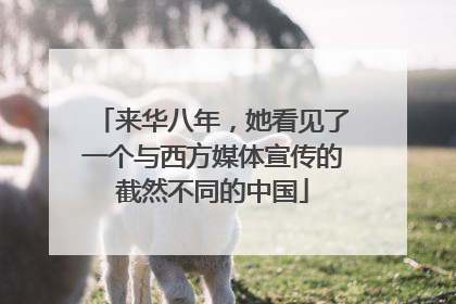 来华八年，她看见了一个与西方媒体宣传的截然不同的中国