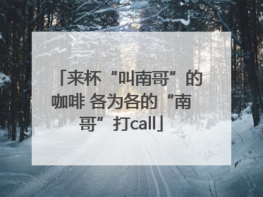 来杯“叫南哥”的咖啡 各为各的“南哥”打call