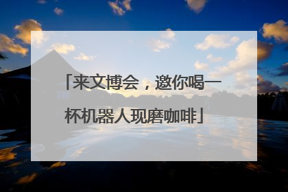 来文博会，邀你喝一杯机器人现磨咖啡