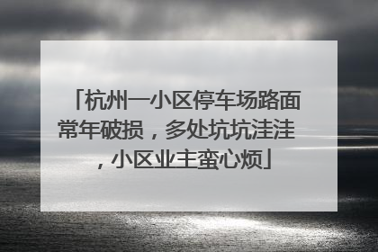 杭州一小区停车场路面常年破损，多处坑坑洼洼，小区业主蛮心烦