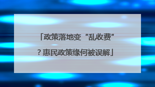 政策落地变“乱收费”？惠民政策缘何被误解