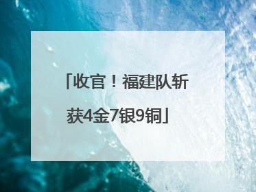收官！福建队斩获4金7银9铜