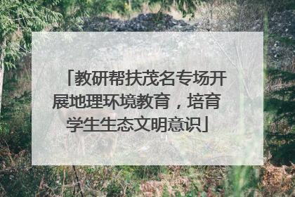 教研帮扶茂名专场开展地理环境教育，培育学生生态文明意识