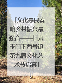 文化惠民奏响乡村振兴最强音——甘肃玉门下西号镇第九届文化艺术节启幕