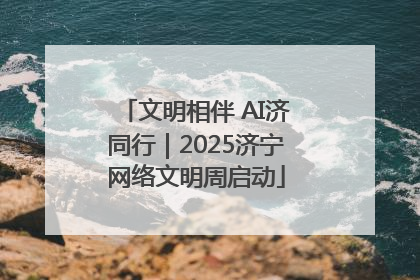 文明相伴 AI济同行｜2025济宁网络文明周启动