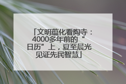 文明蕴化看陶寺：4000多年前的“日历”上，夏至晨光见证先民智慧