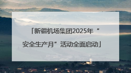 新疆机场集团2025年“安全生产月”活动全面启动