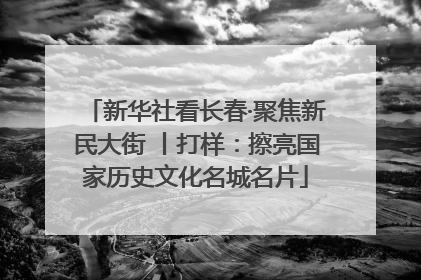新华社看长春·聚焦新民大街 丨打样：擦亮国家历史文化名城名片