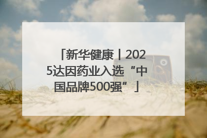 新华健康丨2025达因药业入选“中国品牌500强”