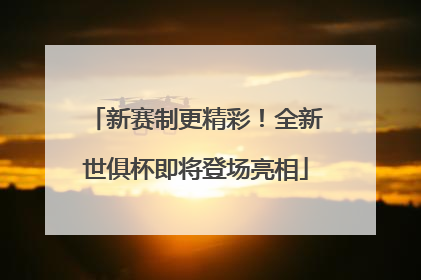 新赛制更精彩！全新世俱杯即将登场亮相