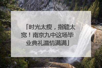 时光太瘦，指缝太宽！南京九中这场毕业典礼温情满满